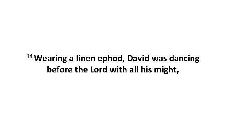 14 Wearing a linen ephod, David was dancing before the Lord with all his