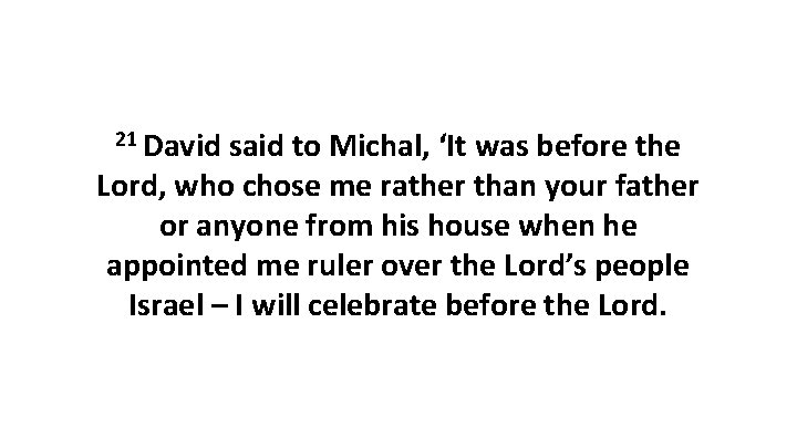 21 David said to Michal, ‘It was before the Lord, who chose me rather