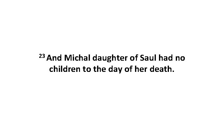 23 And Michal daughter of Saul had no children to the day of her