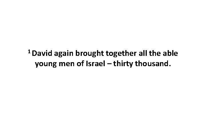 1 David again brought together all the able young men of Israel – thirty