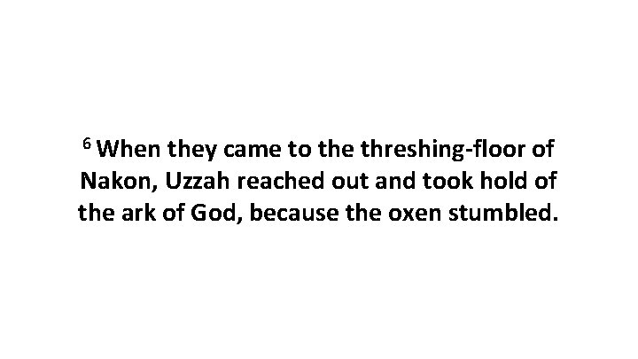6 When they came to the threshing-floor of Nakon, Uzzah reached out and took