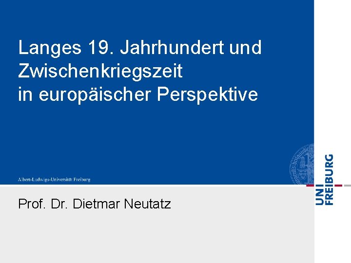 Langes 19. Jahrhundert und Zwischenkriegszeit in europäischer Perspektive Prof. Dr. Dietmar Neutatz 