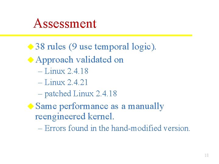 Assessment u 38 rules (9 use temporal logic). u Approach validated on – Linux Assessment u 38 rules (9 use temporal logic). u Approach validated on – Linux