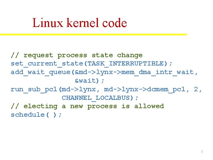 Linux kernel code // request process state change set_current_state(TASK_INTERRUPTIBLE); add_wait_queue(&md->lynx->mem_dma_intr_wait, &wait); run_sub_pcl(md->lynx, md->lynx->dcmem_pcl, 2, Linux kernel code // request process state change set_current_state(TASK_INTERRUPTIBLE); add_wait_queue(&md->lynx->mem_dma_intr_wait, &wait); run_sub_pcl(md->lynx, md->lynx->dcmem_pcl, 2,