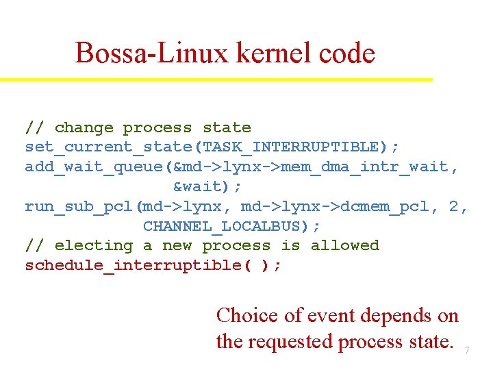 Bossa-Linux kernel code // change process state set_current_state(TASK_INTERRUPTIBLE); add_wait_queue(&md->lynx->mem_dma_intr_wait, &wait); run_sub_pcl(md->lynx, md->lynx->dcmem_pcl, 2, CHANNEL_LOCALBUS); Bossa-Linux kernel code // change process state set_current_state(TASK_INTERRUPTIBLE); add_wait_queue(&md->lynx->mem_dma_intr_wait, &wait); run_sub_pcl(md->lynx, md->lynx->dcmem_pcl, 2, CHANNEL_LOCALBUS);