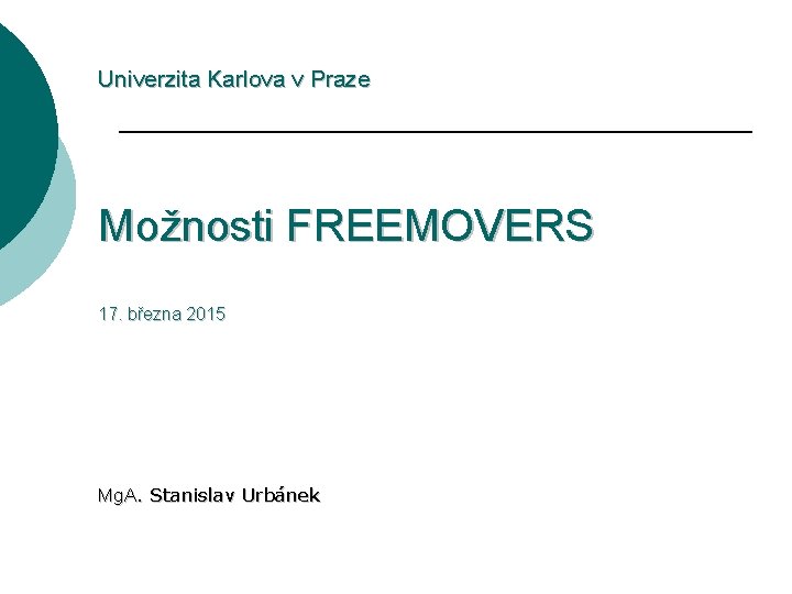 Univerzita Karlova v Praze Možnosti FREEMOVERS 17. března 2015 Mg. A. Stanislav Urbánek 