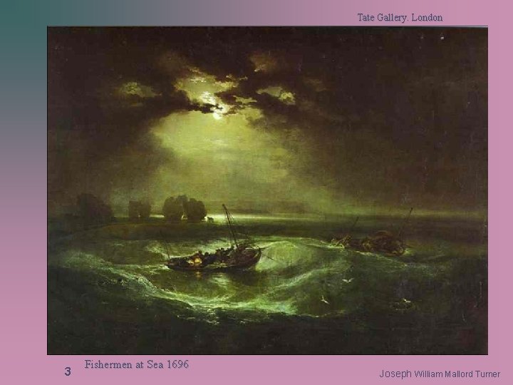 Tate Gallery. London 3 Fishermen at Sea 1696 Joseph William Mallord Turner 