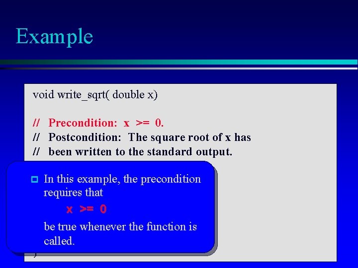 Example void write_sqrt( double x) // Precondition: x >= 0. // Postcondition: The square