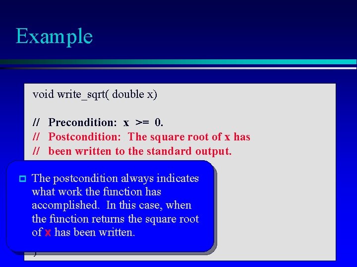 Example void write_sqrt( double x) // Precondition: x >= 0. // Postcondition: The square