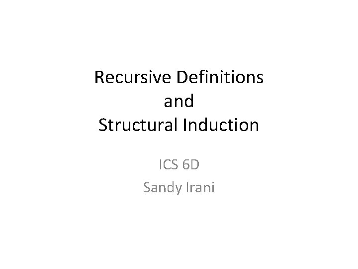 Recursive Definitions and Structural Induction ICS 6 D Sandy Irani 