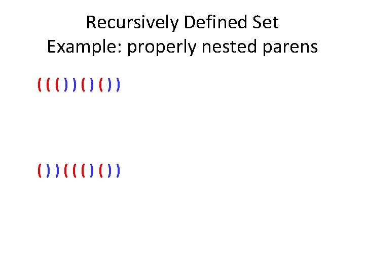 Recursively Defined Set Example: properly nested parens ((())()()) ())((()()) 