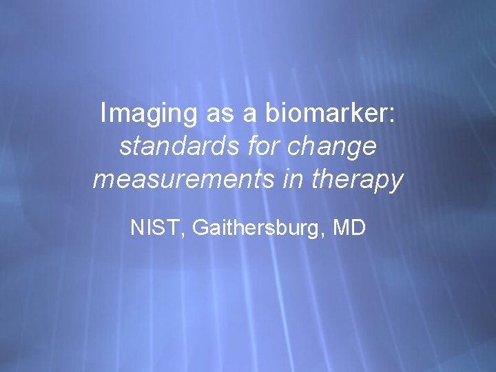 Imaging as a biomarker: standards for change measurements in therapy NIST, Gaithersburg, MD 
