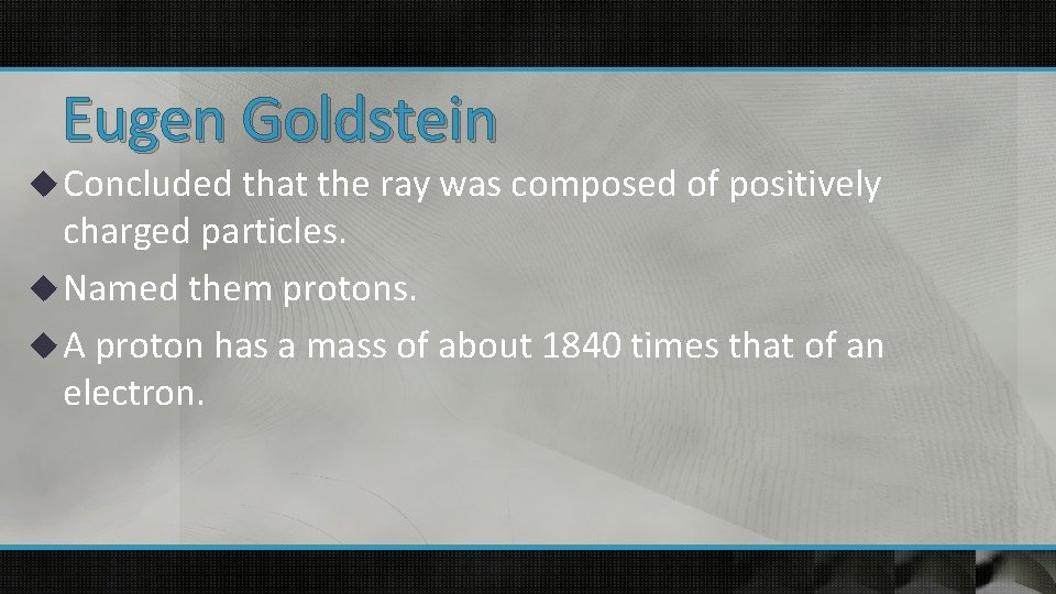 Eugen Goldstein u Concluded that the ray was composed of positively charged particles. u