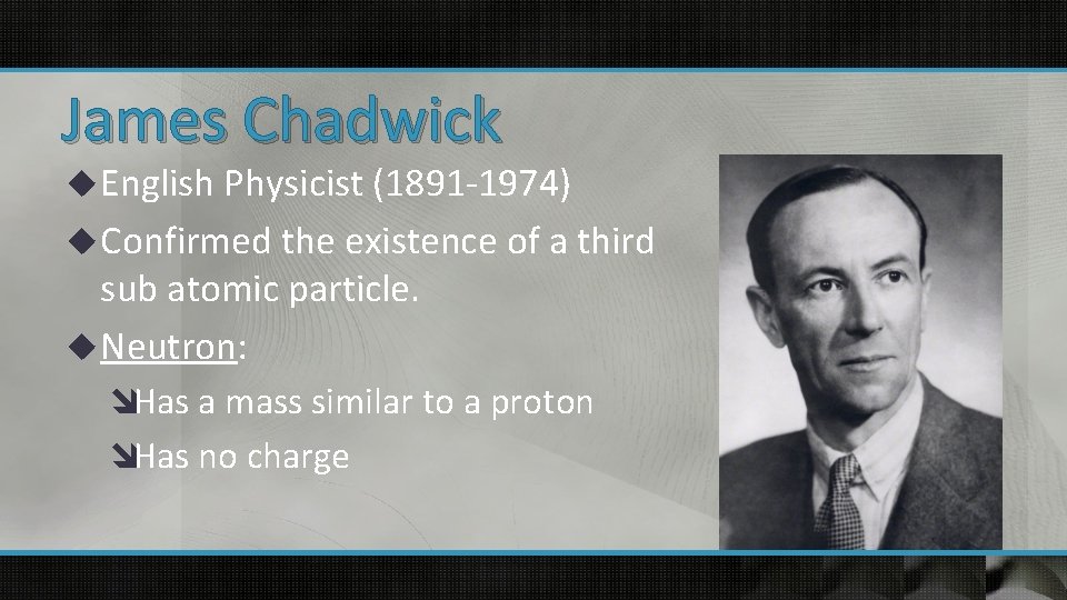 James Chadwick u English Physicist (1891 -1974) u Confirmed the existence of a third