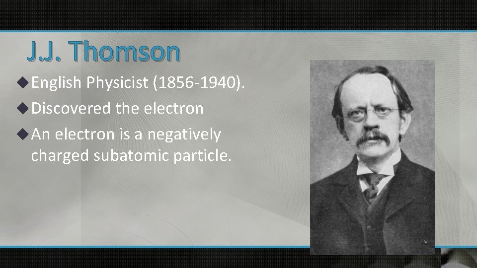 J. J. Thomson u English Physicist (1856 -1940). u Discovered the electron u An