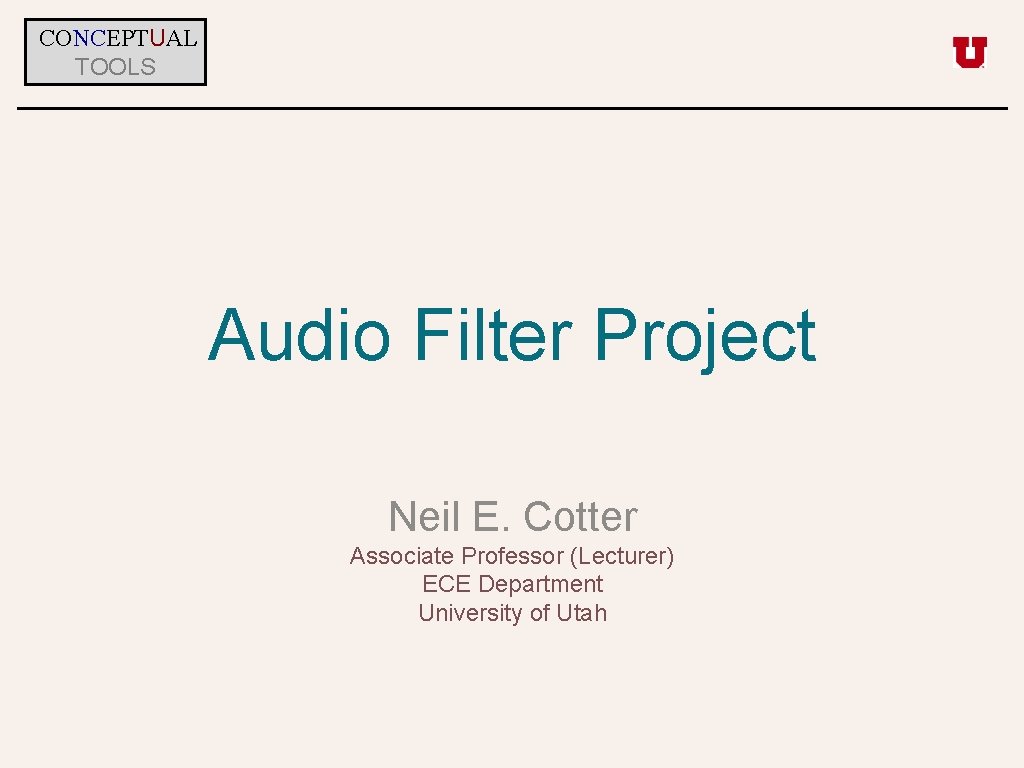 CONCEPTUAL TOOLS Audio Filter Project Neil E. Cotter Associate Professor (Lecturer) ECE Department University