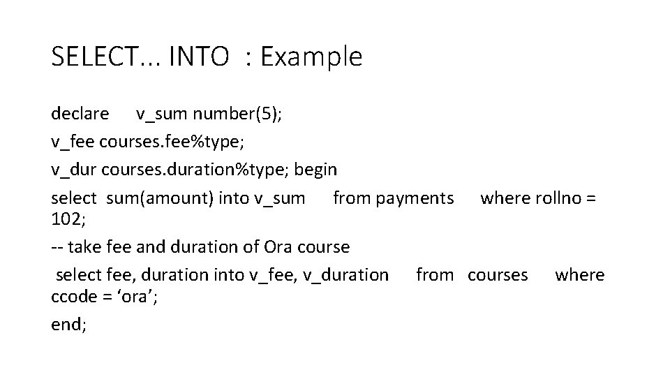 SELECT. . . INTO : Example declare v_sum number(5); v_fee courses. fee%type; v_dur courses.