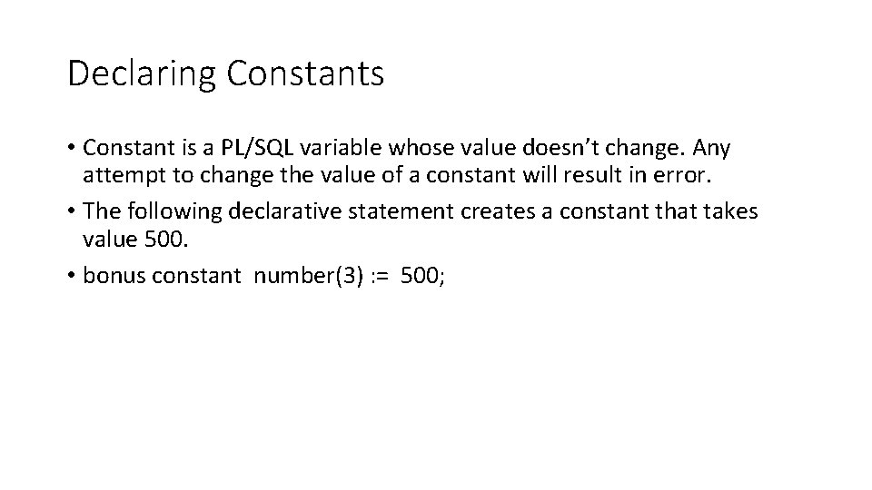 Declaring Constants • Constant is a PL/SQL variable whose value doesn’t change. Any attempt