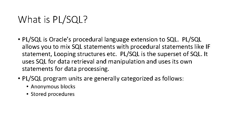 What is PL/SQL? • PL/SQL is Oracle’s procedural language extension to SQL. PL/SQL allows