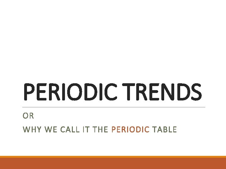 PERIODIC TRENDS OR WHY WE CALL IT THE PERIODIC TABLE 