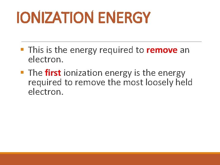 IONIZATION ENERGY § This is the energy required to remove an electron. § The