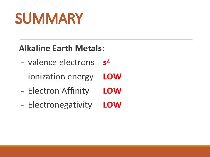 SUMMARY Alkaline Earth Metals: - valence electrons s 2 - ionization energy LOW -
