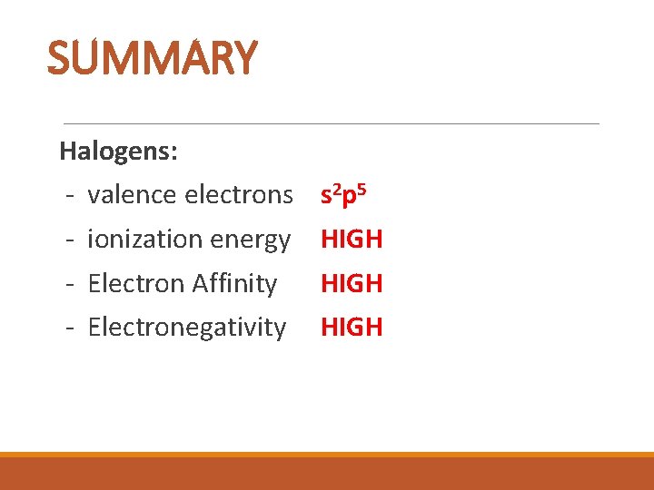 SUMMARY Halogens: - valence electrons s 2 p 5 - ionization energy HIGH -