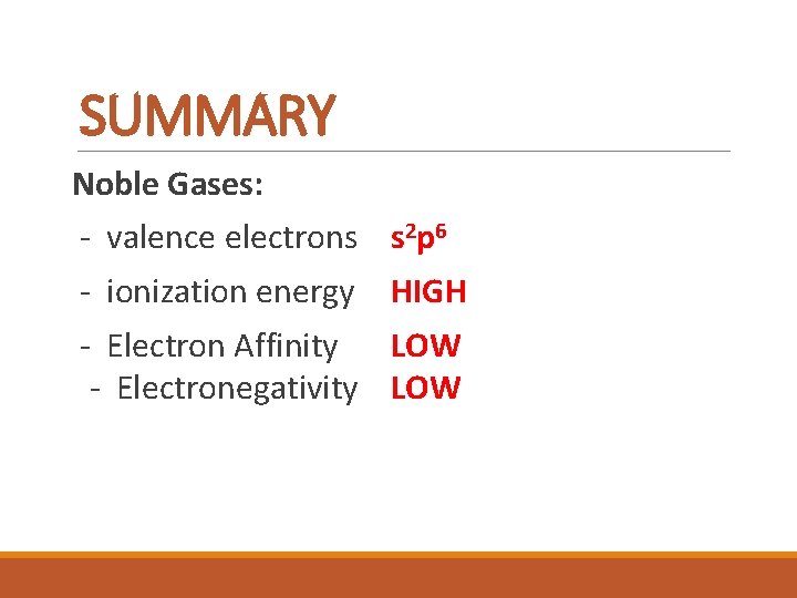 SUMMARY Noble Gases: - valence electrons s 2 p 6 - ionization energy HIGH