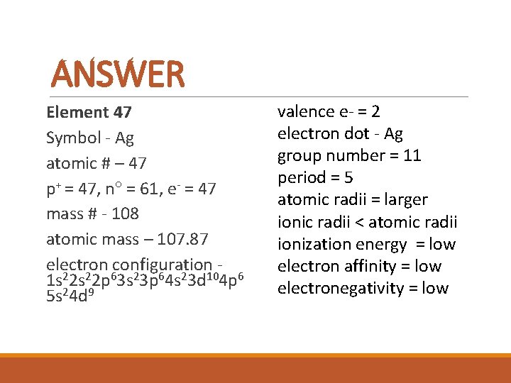 ANSWER Element 47 Symbol - Ag atomic # – 47 p+ = 47, n