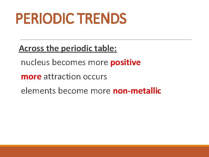 PERIODIC TRENDS Across the periodic table: nucleus becomes more positive more attraction occurs elements