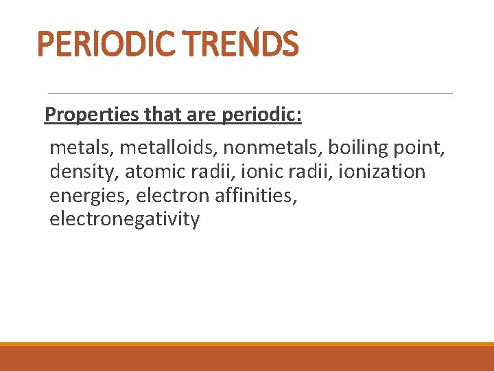 PERIODIC TRENDS Properties that are periodic: metals, metalloids, nonmetals, boiling point, density, atomic radii,