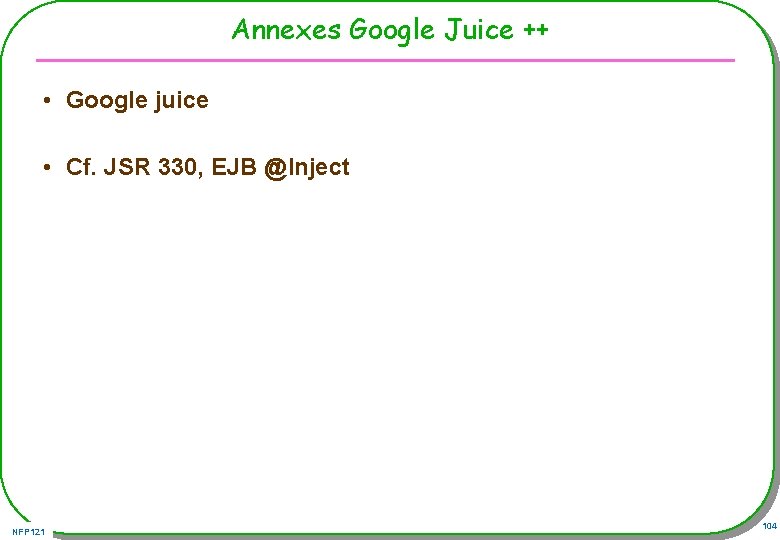 Annexes Google Juice ++ • Google juice • Cf. JSR 330, EJB @Inject NFP
