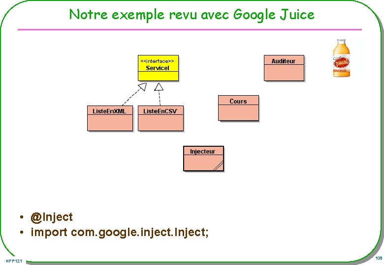 Notre exemple revu avec Google Juice • @Inject • import com. google. inject. Inject;