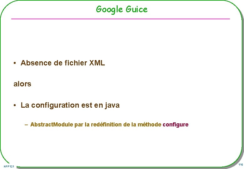 Google Guice • Absence de fichier XML alors • La configuration est en java