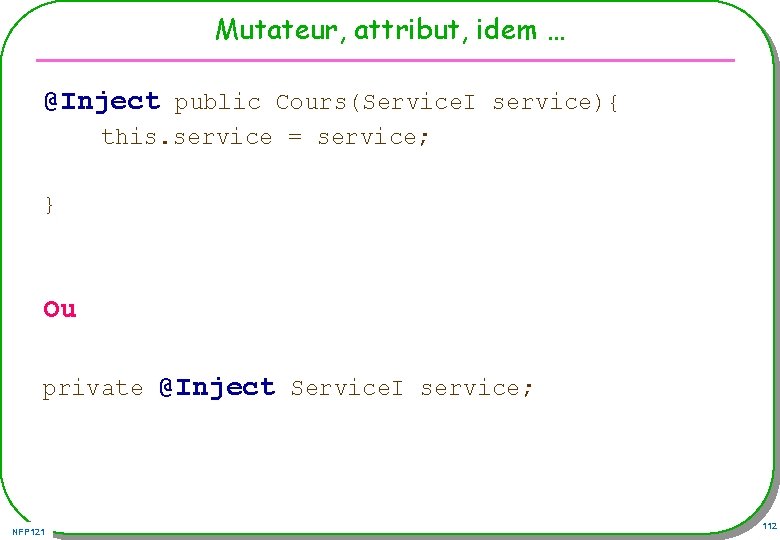 Mutateur, attribut, idem … @Inject public Cours(Service. I service){ this. service = service; }