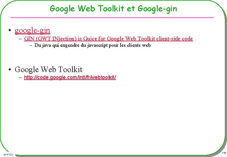 Google Web Toolkit et Google-gin • google-gin – GIN (GWT INjection) is Guice for