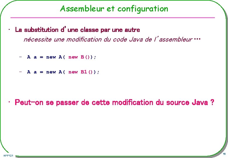 Assembleur et configuration • La substitution d’une classe par une autre nécessite une modification