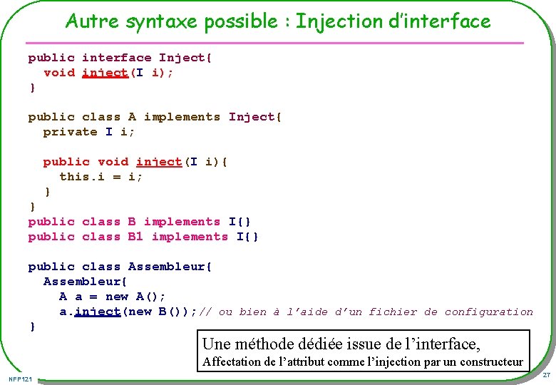 Autre syntaxe possible : Injection d’interface public interface Inject{ void inject(I i); } public