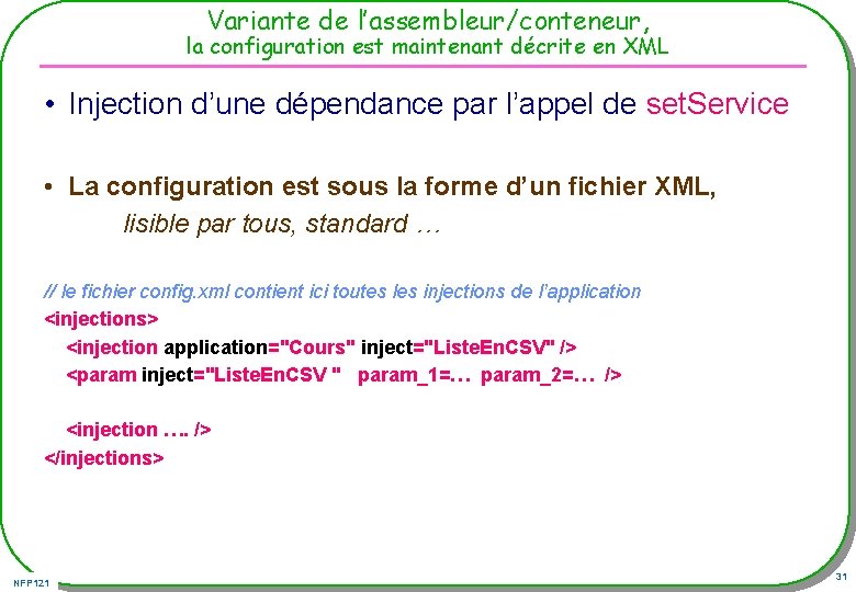 Variante de l’assembleur/conteneur, la configuration est maintenant décrite en XML • Injection d’une dépendance