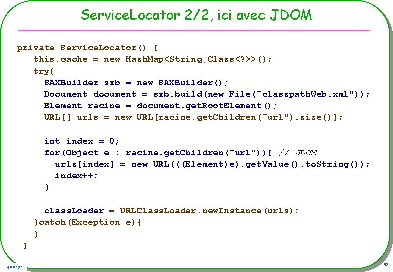 Service. Locator 2/2, ici avec JDOM private Service. Locator() { this. cache = new