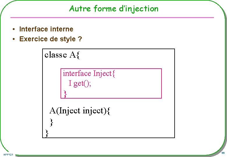 Autre forme d’injection • Interface interne • Exercice de style ? classe A{ interface