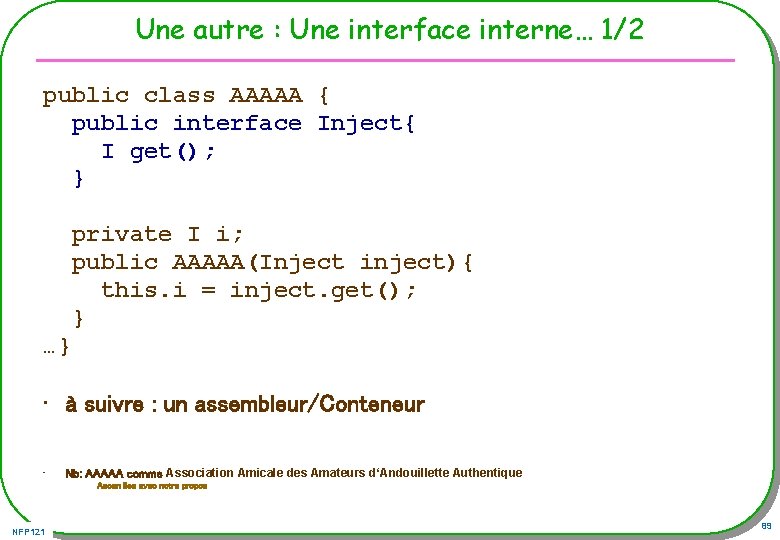 Une autre : Une interface interne… 1/2 public class AAAAA { public interface Inject{