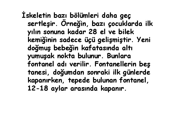 İskeletin bazı bölümleri daha geç sertleşir. Örneğin, bazı çocuklarda ilk yılın sonuna kadar 28