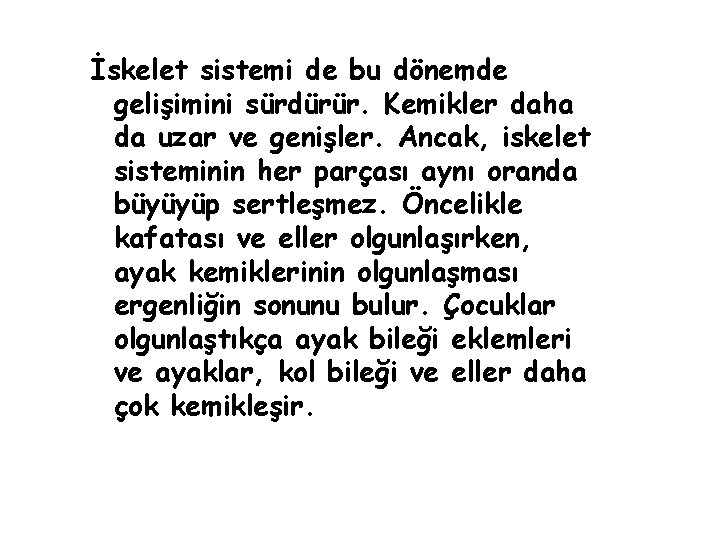 İskelet sistemi de bu dönemde gelişimini sürdürür. Kemikler daha da uzar ve genişler. Ancak, İskelet sistemi de bu dönemde gelişimini sürdürür. Kemikler daha da uzar ve genişler. Ancak,