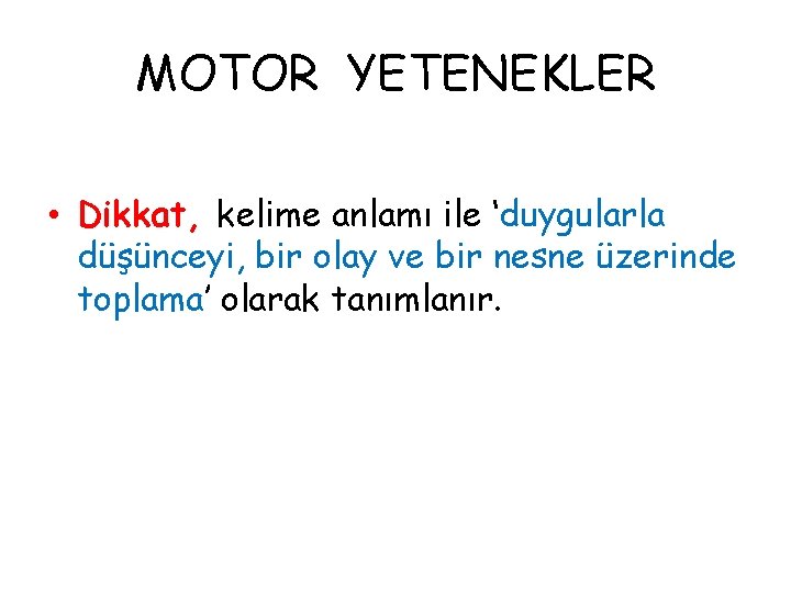 MOTOR YETENEKLER • Dikkat, kelime anlamı ile ‘duygularla düşünceyi, bir olay ve bir nesne