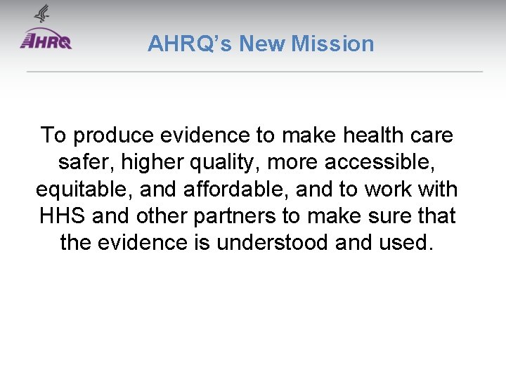 AHRQ’s New Mission To produce evidence to make health care safer, higher quality, more AHRQ’s New Mission To produce evidence to make health care safer, higher quality, more