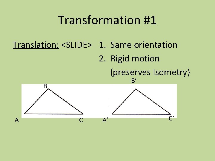 Transformation #1 Translation: <SLIDE> 1. Same orientation 2. Rigid motion (preserves Isometry) B’ B