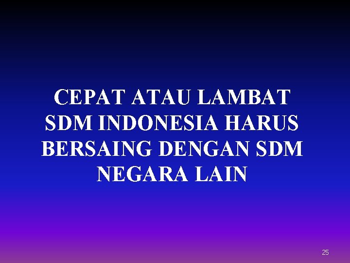 CEPAT ATAU LAMBAT SDM INDONESIA HARUS BERSAING DENGAN SDM NEGARA LAIN 25 