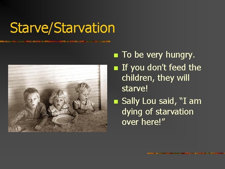Starve/Starvation n To be very hungry. If you don’t feed the children, they will
