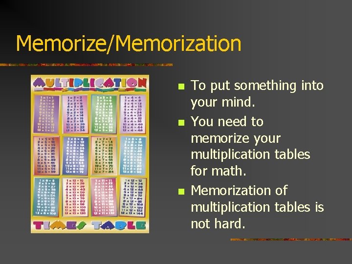 Memorize/Memorization n To put something into your mind. You need to memorize your multiplication